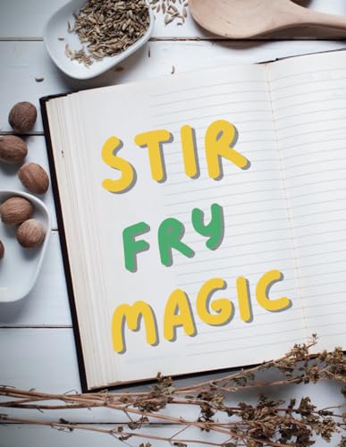 Stir-Fry Magic: Easy Recipes and Pro Techniques ; From Wok to Wow: Elevating Everyday Ingredients von Independently published