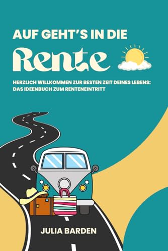 Auf geht’s in die Rente! Herzlich Willkommen zur besten Zeit deines Lebens - Das Ideenbuch zum Renteneintritt: Ideales Geschenk zur Rente, ... Abschiedsgeschenk für Kollegen, Senioren von Independently published