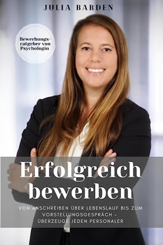 Erfolgreich bewerben von Anschreiben über Lebenslauf bis zum Vorstellungsgespräch - überzeuge jeden Personaler: Bewerbungsratgeber von Psychologin von Independently published
