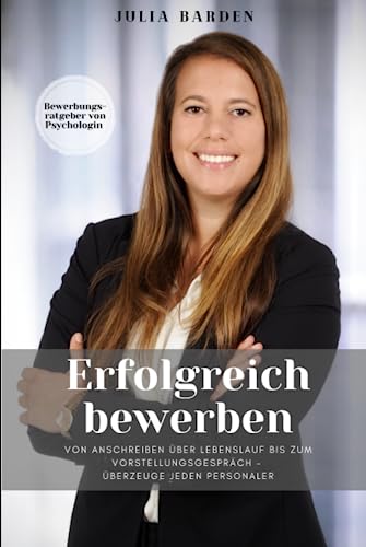 Erfolgreich bewerben von Anschreiben über Lebenslauf bis zum Vorstellungsgespräch - überzeuge jeden Personaler: Bewerbungsratgeber von Psychologin