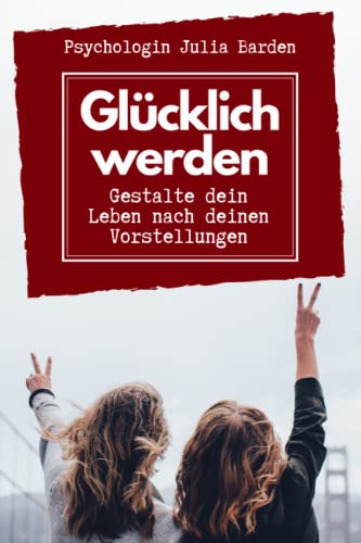 Glücklich werden – Gestalte dein Leben nach deinen Vorstellungen: Selbstbestimmt leben, positiv denken und glücklich sein: Selbsthilfebuch zum Ausfüllen von Independently published