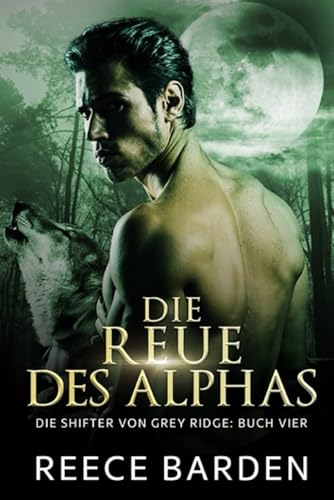 Die Reue des Alphas: Eine paranormale, romantische Wolfshifter Roman (Die Shifter von Grey Ridge, Band 4) von Independently published