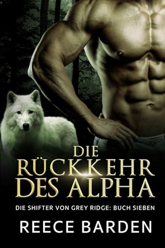 Die Rückkehr des Alpha: Eine paranormale, romantische Wolfshifter Roman (Die Shifter von Grey Ridge, Band 7) von Independently published