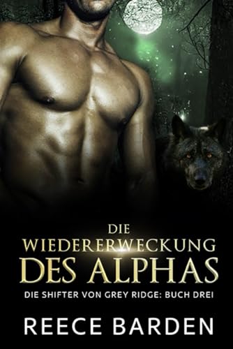 Die Wiedererweckung des Alphas: Eine paranormale, romantische Wolfshifter Roman (Die Shifter von Grey Ridge, Band 3) von Independently published
