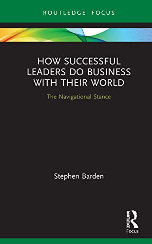 How Successful Leaders Do Business with Their World: The Navigational Stance (Emerging Conversations in Leadership)