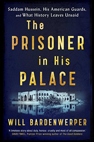 The Prisoner in His Palace: Saddam Hussein, His American Guards, and What History Leaves Unsaid The Prisoner in His Palace: Saddam Hussein, His American Guards, and What History Leaves Unsaid