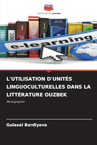 L'UTILISATION D'UNITÉS LINGUOCULTURELLES DANS LA LITTÉRATURE OUZBEK: Monographie von Editions Notre Savoir