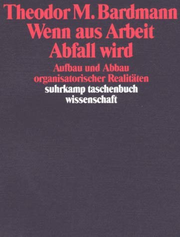 Wenn aus Arbeit Abfall wird: Aufbau und Abbau organisatorischer Realitäten (suhrkamp taschenbuch wissenschaft)