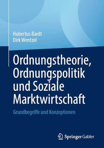 Ordnungstheorie, Ordnungspolitik und Soziale Marktwirtschaft: Grundbegriffe und Konzeptionen Ordnungstheorie, Ordnungspolitik und Soziale Marktwirtschaft: Grundbegriffe und Konzeptionen