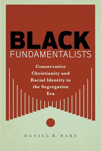 Black Fundamentalists: Conservative Christianity and Racial Identity in the Segregation Era
