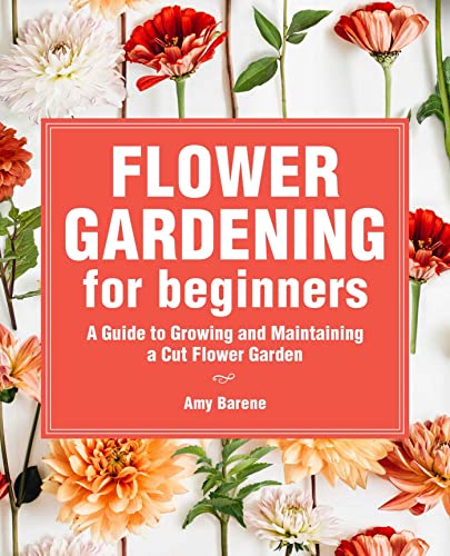 Flower Gardening for Beginners: A Guide to Growing and Maintaining a Cut-Flower Garden Flower Gardening for Beginners: A Guide to Growing and Maintaining a Cut-Flower Garden