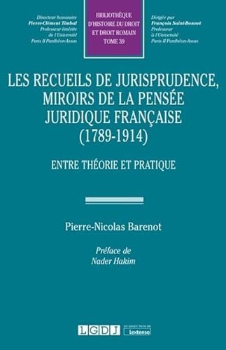 Les recueils de jurisprudence, miroirs de la pensée juridique française (1789-1914): Entre théorie et pratique (Tome 39)