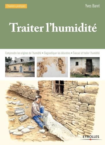 Traiter l'humidité : Comprendre les origines de l'humidité, Diagnostiquer les désordres: Comprendre les origines de l'humidité - Diagnostiquer les désordres - Evacuer et traiter l'humidité.