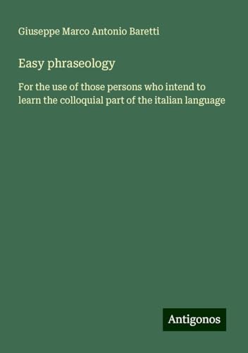 Easy phraseology: For the use of those persons who intend to learn the colloquial part of the italian language