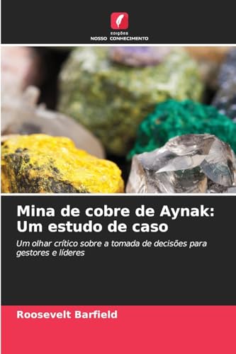 Mina de cobre de Aynak: Um estudo de caso: Um olhar crítico sobre a tomada de decisões para gestores e líderes von Edições Nosso Conhecimento