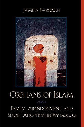 Orphans Of Islam: Family, Abandonment, And Secret Adoption In Morocco (Alterations)