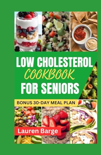 LOW CHOLESTEROL COOKBOOK FOR SENIORS: Delicious and Nutritious Recipes to Improve Heart Health in Your Golden Years