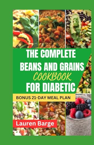 THE COMPLETE BEANS AND GRAINS COOKBOOK FOR DIABETIC: Transform Your Diet with Wholesome and Balanced Recipes to Stable Blood Sugar for Long-Term Well-being von Independently published