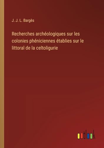 Recherches archéologiques sur les colonies phéniciennes établies sur le littoral de la celtoligurie von Outlook Verlag