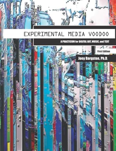 Experimental Media Voodoo: A Practicum for Digital Art, Music, and Text