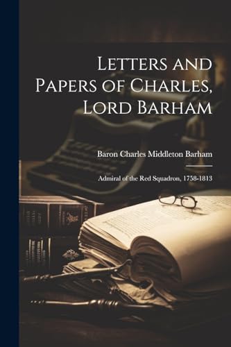 Letters and Papers of Charles, Lord Barham: Admiral of the Red Squadron, 1758-1813 von Legare Street Press