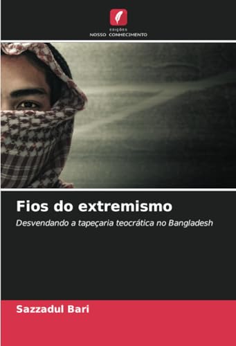 Fios do extremismo: Desvendando a tapeçaria teocrática no Bangladesh von Edições Nosso Conhecimento