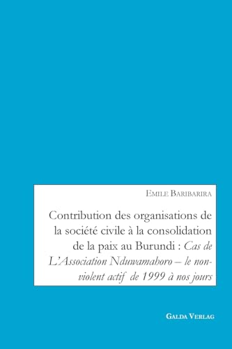 Contribution des organisations de la société civile à la consolidation de la paix au Burundi: Cas de L¿Association Nduwamahoro - le non-violent actif de 1999 à nos jours von Galda Verlag