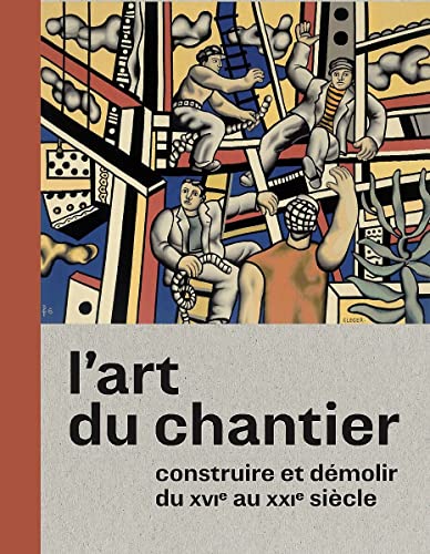 L'Art du chantier: Construire et démolir du XVI' au XXI' siècle