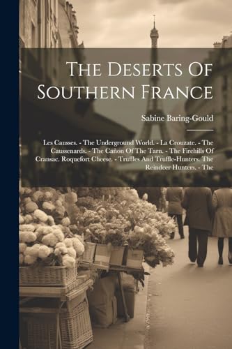 The Deserts Of Southern France: Les Causses. - The Underground World. - La Crouzate. - The Caussenards. - The Cañon Of The Tarn. - The Firehills Of ... Truffle-hunters. The Reindeer Hunters. - The von Legare Street Press