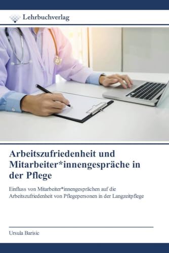 Arbeitszufriedenheit und Mitarbeiter*innengespräche in der Pflege: Einfluss von Mitarbeiter*innengesprächen auf die Arbeitszufriedenheit von Pflegepersonen in der Langzeitpflege Arbeitszufriedenheit und Mitarbeiter*innengespräche in der Pflege: Einfluss von Mitarbeiter*innengesprächen auf die Arbeitszufriedenheit von Pflegepersonen in der Langzeitpflege