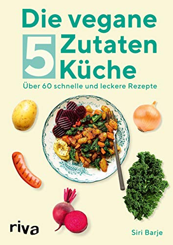 Die vegane 5-Zutaten-Küche: Über 60 schnelle und leckere Rezepte Die vegane 5-Zutaten-Küche: Über 60 schnelle und leckere Rezepte von RIVA