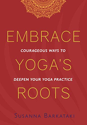Embrace Yoga's Roots: Courageous Ways to Deepen Your Yoga Practice Embrace Yoga's Roots: Courageous Ways to Deepen Your Yoga Practice