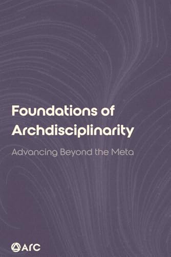Foundations of Archdisciplinarity: Advancing Beyond the Meta von ARC Press