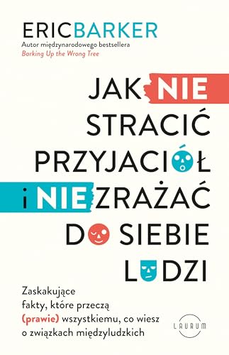Jak NIE stracić przyjaciół i NIE zrażać do siebie ludzi: Zaskakujące fakty, które przeczą (prawie) wszystkiemu, co wiesz o związkach międzyludzkich