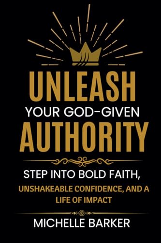 Unleash Your God -Given Authority: Step Into Bold Faith, Unshakeable Confidence, and a Life of Impact von Michelle Barker
