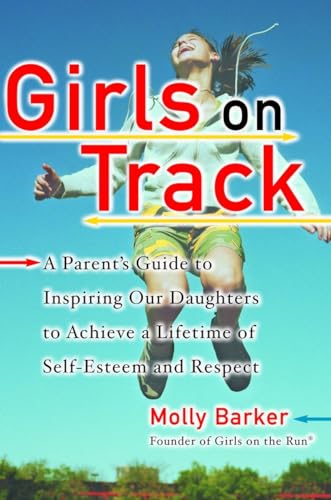 Girls on Track: A Parent's Guide to Inspiring Our Daughters to Achieve a Lifetime of Self-Esteem and Respect