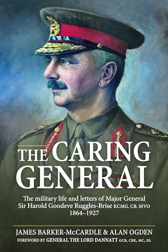 The Caring General: The Military Life and Letters of Major General Sir Harold Goodeve Ruggles-Brise KCMG, CB, MVO von Helion & Company
