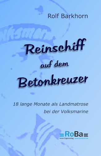 Reinschiff auf dem Betonkreuzer: 18 lange Monate als Landmatrose bei der Volksmarine von Rolf Barkhorn (RoBa) Eigenverlag