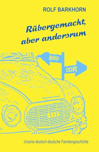 Rübergemacht, aber andersrum: (m)eine deutsch-deutsche Familiengeschichte