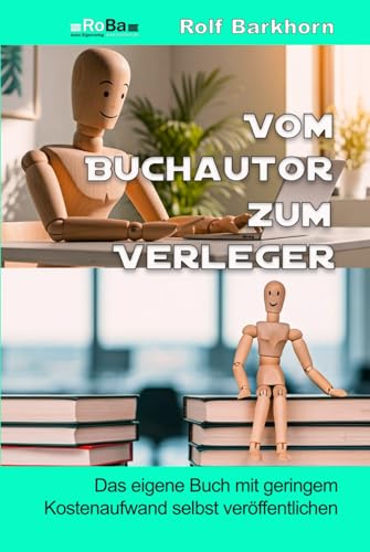 Vom Buchautor zum Verleger: das eigene Buch mit geringem Kostenaufwand selbst veröffentlichen von Rolf Barkhorn (RoBa) Eigenverlag