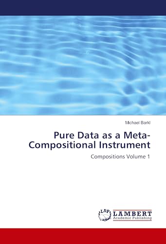 Pure Data as a Meta-Compositional Instrument: Compositions Volume 1 von LAP LAMBERT Academic Publishing