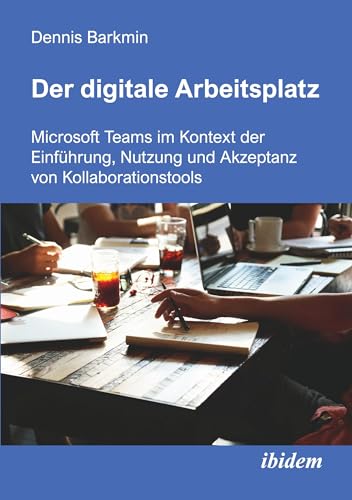 Der digitale Arbeitsplatz: Microsoft Teams im Kontext der Einführung, Nutzung und Akzeptanz von Kollaborationstools von ibidem