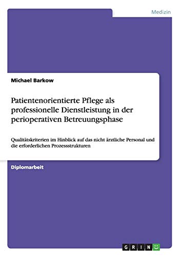 Patientenorientierte Pflege als professionelle Dienstleistung in der perioperativen Betreuungsphase: Qualitätskriterien im Hinblick auf das nicht ... und die erforderlichen Prozessstrukturen