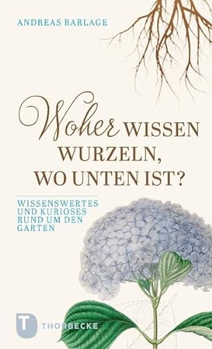 Woher wissen Wurzeln, wo unten ist?: Wissenswertes und Kurioses rund um den Garten von Jan Thorbecke Verlag
