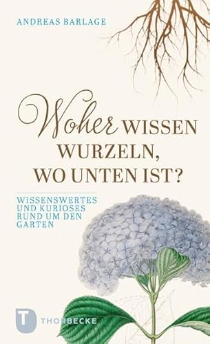 Woher wissen Wurzeln, wo unten ist?: Wissenswertes und Kurioses rund um den Garten Woher wissen Wurzeln, wo unten ist?: Wissenswertes und Kurioses rund um den Garten