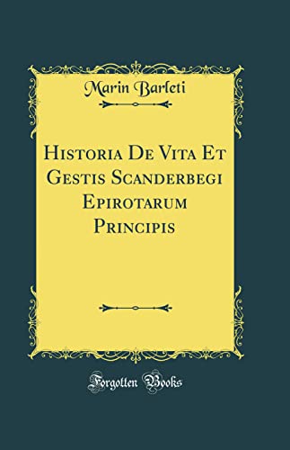 Historia De Vita Et Gestis Scanderbegi Epirotarum Principis (Classic Reprint)
