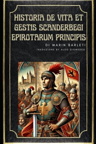 Historia de Vita et Gestis Scanderbegi Epirotarum Principis: La storia della vita e le gesta di Scanderbeg, principe degli Epiroti von Independently published