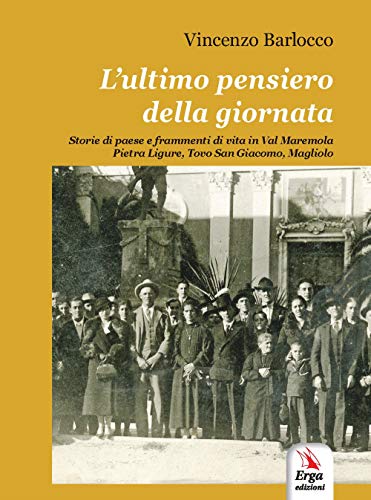 L'ultimo pensiero della giornata. Storie di paese e frammenti di vita in Val Maremola, Pietra Ligure, Tovo San Giacomo, Magliolo