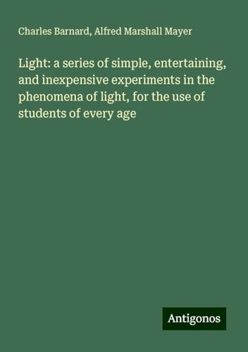 Light: a series of simple, entertaining, and inexpensive experiments in the phenomena of light, for the use of students of every age von Antigonos Verlag