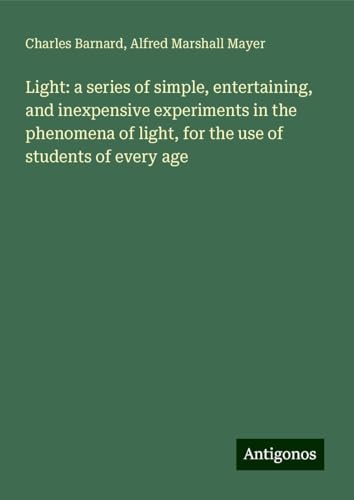 Light: a series of simple, entertaining, and inexpensive experiments in the phenomena of light, for the use of students of every age von Antigonos Verlag